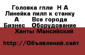 Головка гпли  Н А, Линейка пилп к станку 2А622 - Все города Бизнес » Оборудование   . Ханты-Мансийский